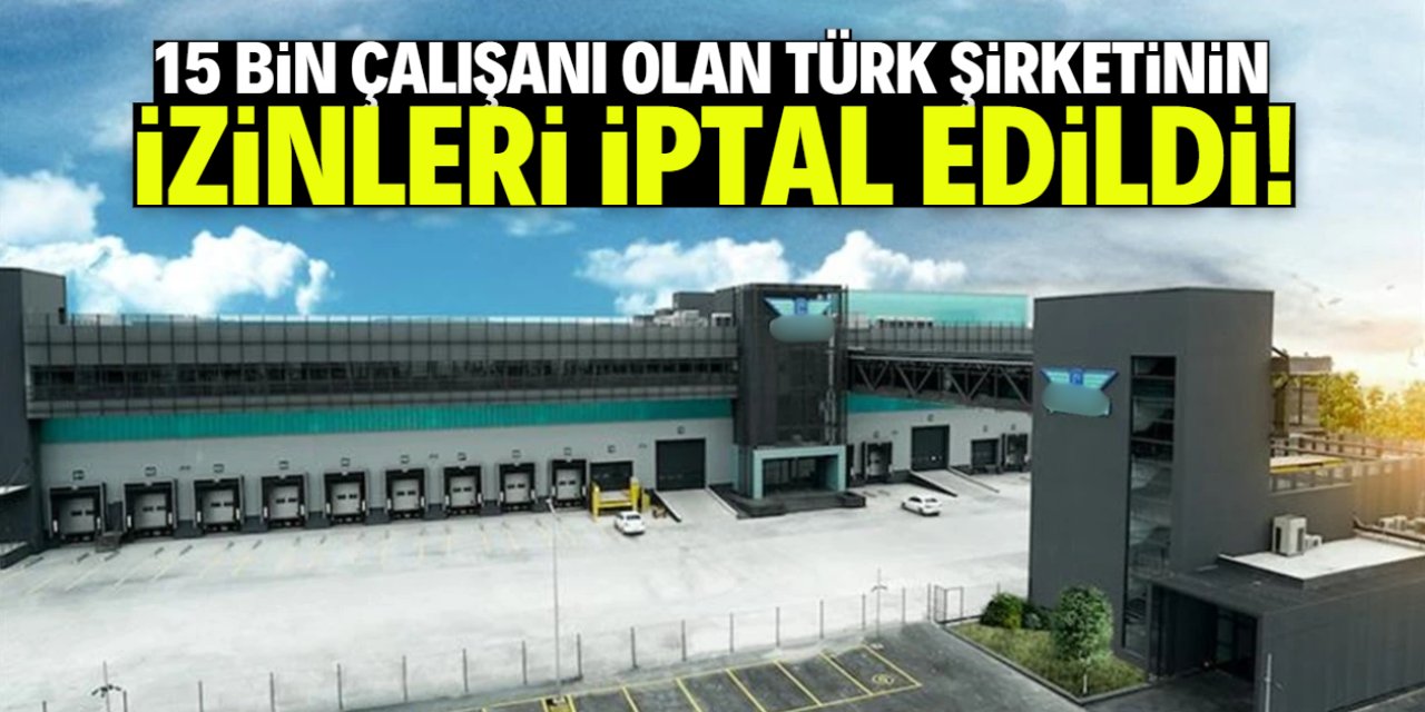15 bin çalışanı olan Türk şirketine kötü haber! İzinler iptal edildi
