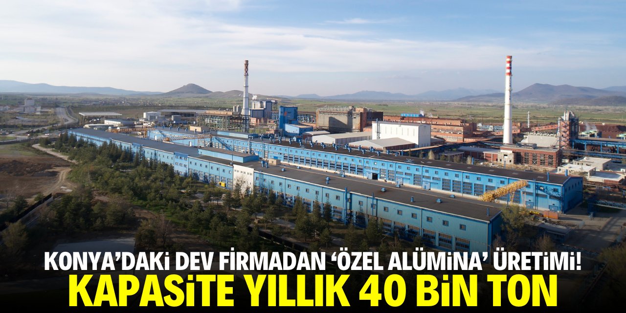 Konya'daki dev firmadan 'özel alümina' üretimi! Kapasite yıllık 40 bin ton