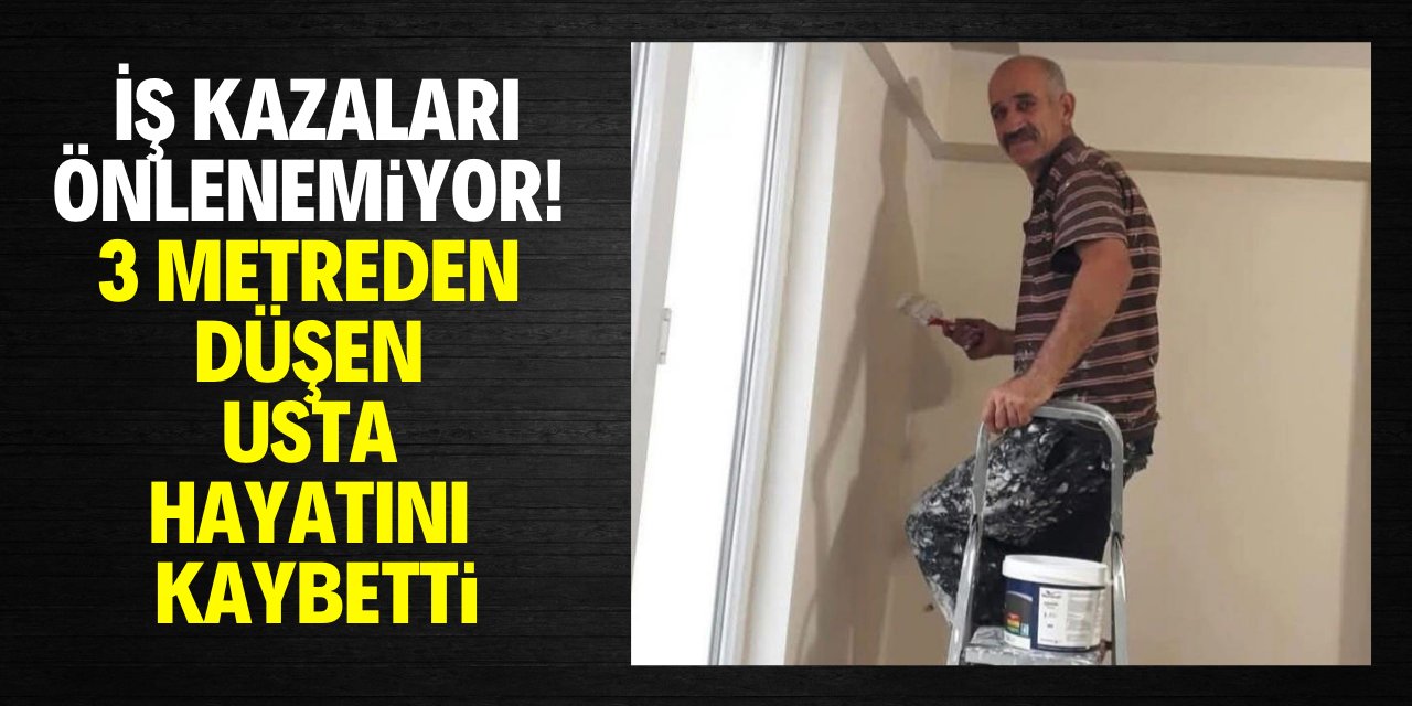 İş kazaları önlenemiyor! 3 metreden düşen usta hayatını kaybetti