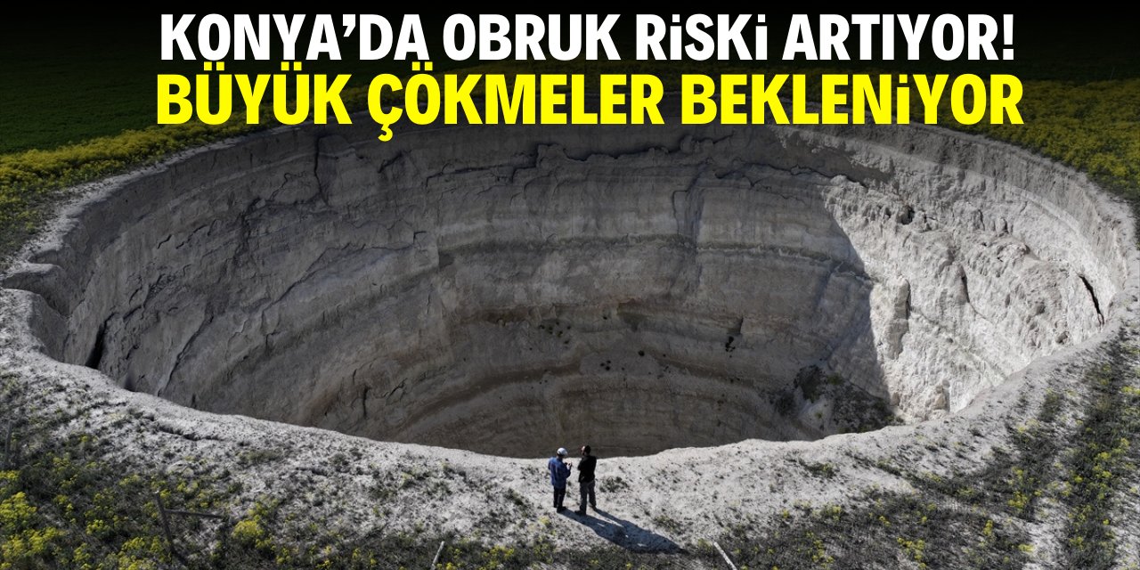 Konya'da obruk riski artıyor! Yeni büyük çökmeler bekleniyor