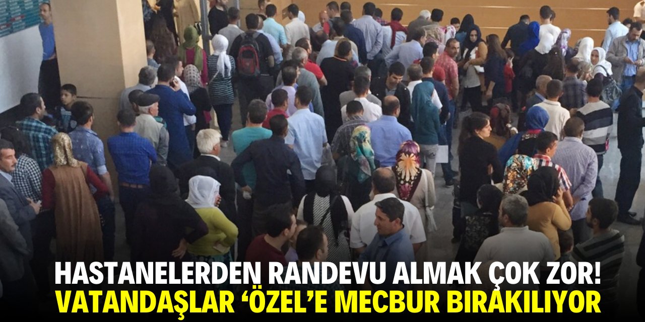 Hastanelerden randevu almak çok zor! Vatandaş 'özel'e mecbur bırakılıyor