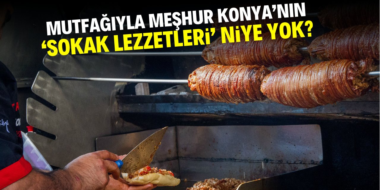 Mutfağıyla meşhur Konya’nın ‘sokak lezzetleri’ niye yok?