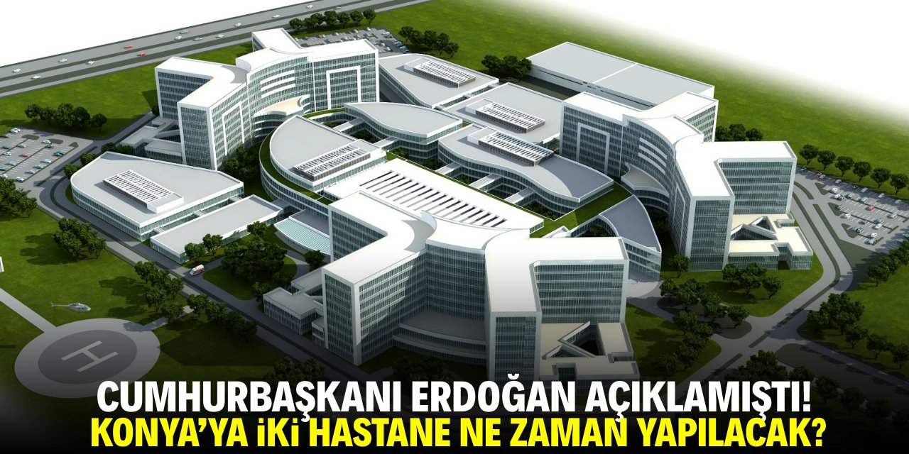 Cumhurbaşkanı Erdoğan açıklamıştı! Konya'ya iki hastane ne zaman yapılacak?