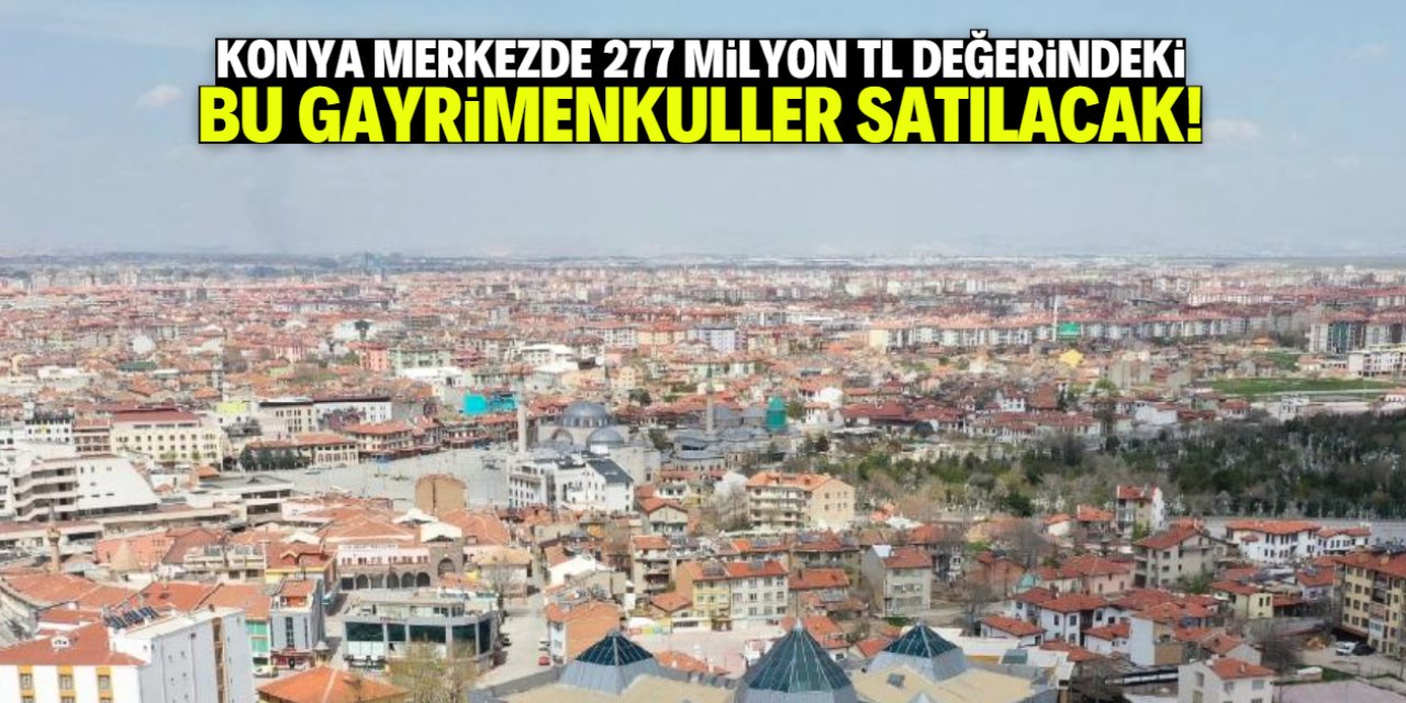 Konya merkezde 277 milyon TL değerinde gayrimenkul satılacak! Tam liste