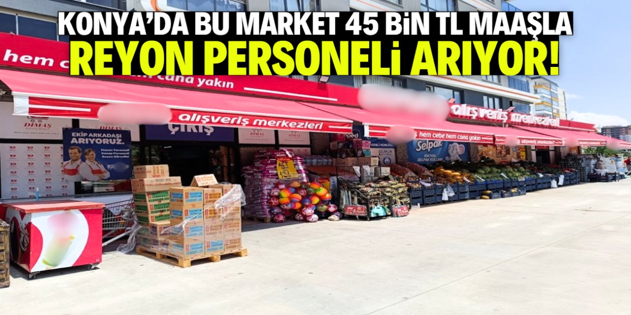 Konya'da bu market 45 bin TL maaşla reyon personeli arıyor!