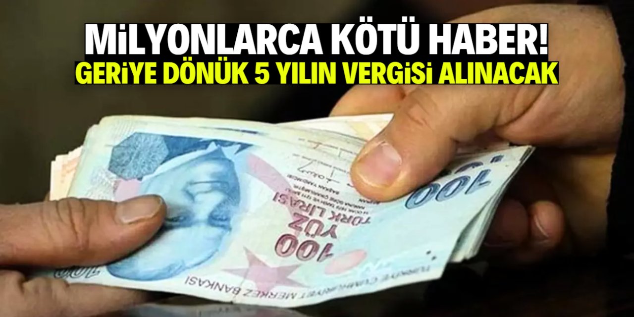 Milyonlarca vatandaşa kötü haber! Geriye dönük 5 yılın vergisi alınacak