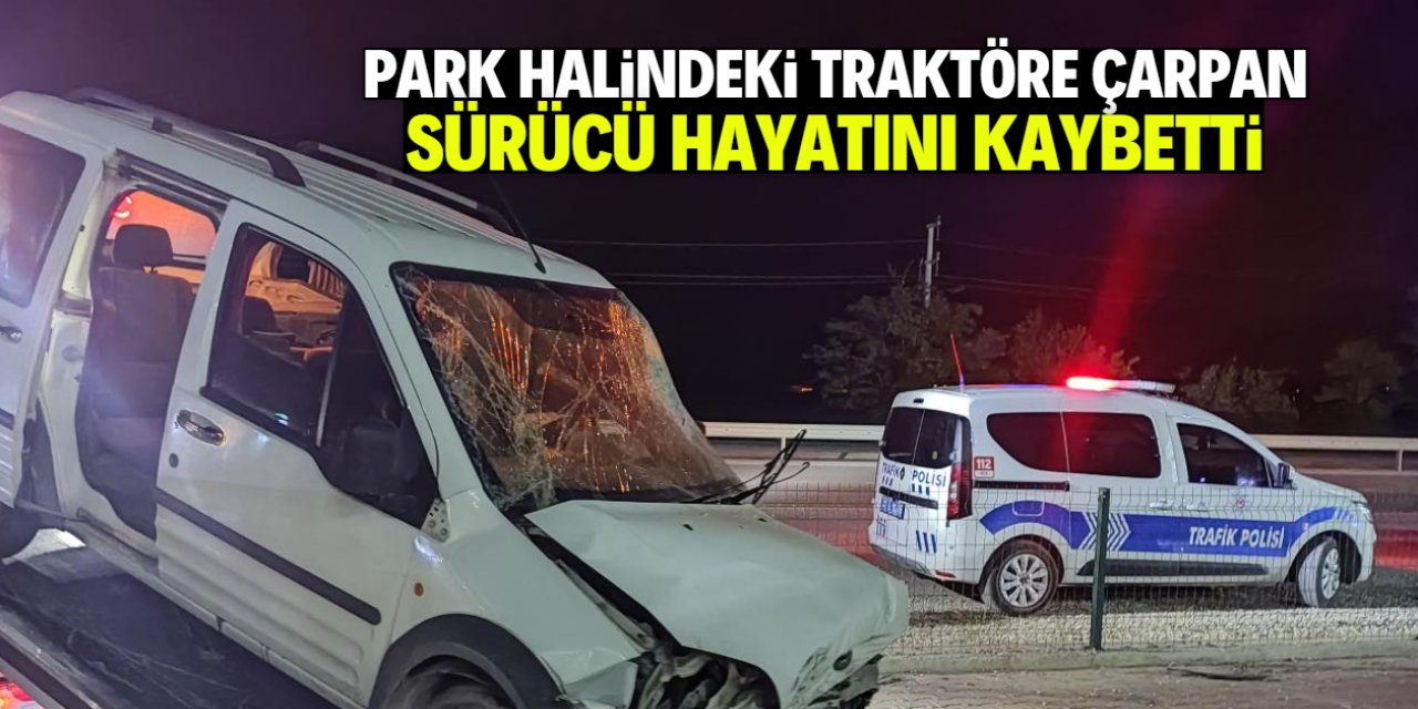 Konya'da park halindeki traktöre çarpan sürücü hayatını kaybetti