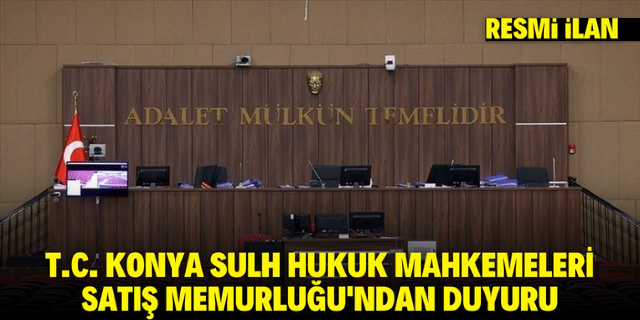 T.C. KONYA SULH HUKUK MAHKEMELERİ SATIŞ MEMURLUĞU'NDAN DUYURU