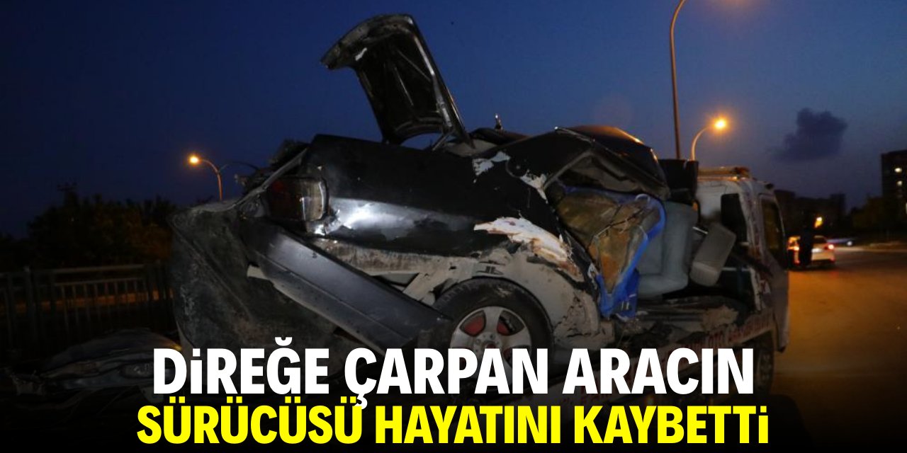 Direğe çarpan aracın sürücüsü hayatını kaybetti