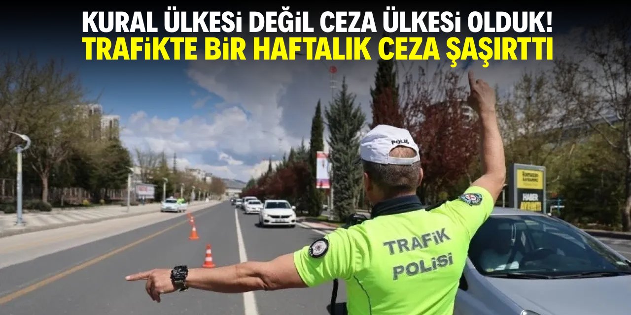 Kural ülkesi değil ceza ülkesi olduk! Trafikte bir haftada 500 binden fazla ceza
