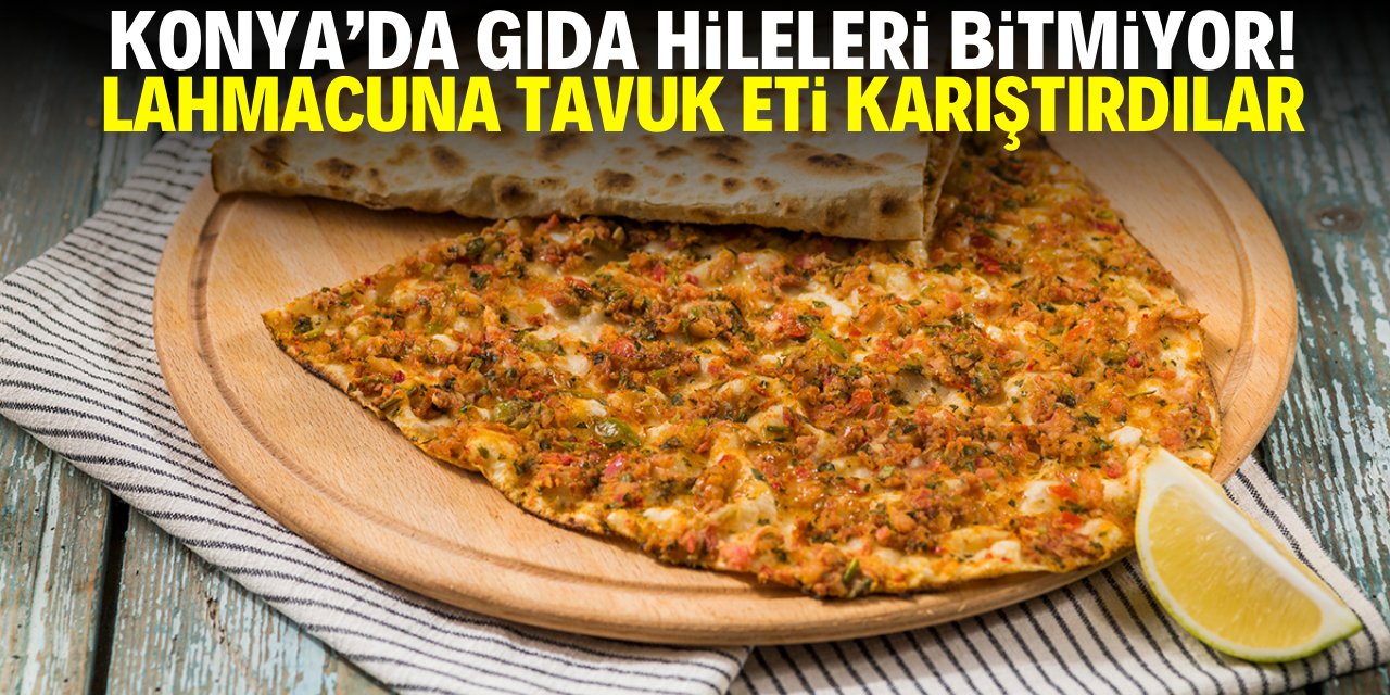 Konya'da gıda hileleri bitmiyor! Lahmacuna tavuk eti karıştırdılar