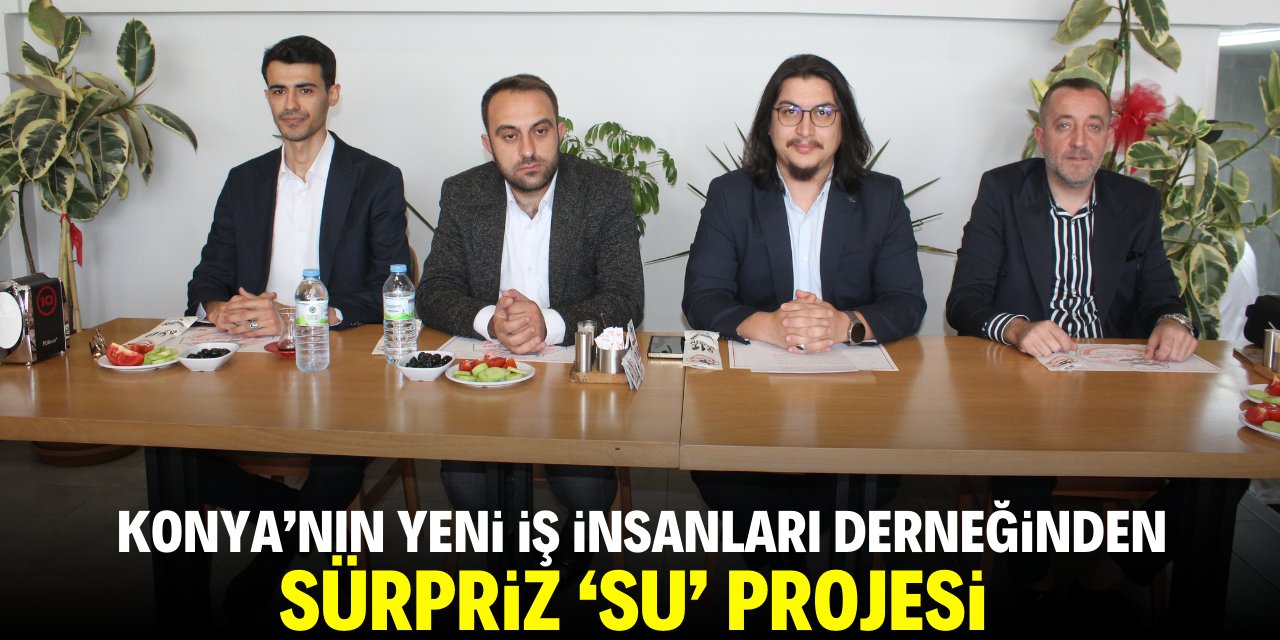 Konya'nın yeni iş insanları derneğinden sürpriz 'su projesi'
