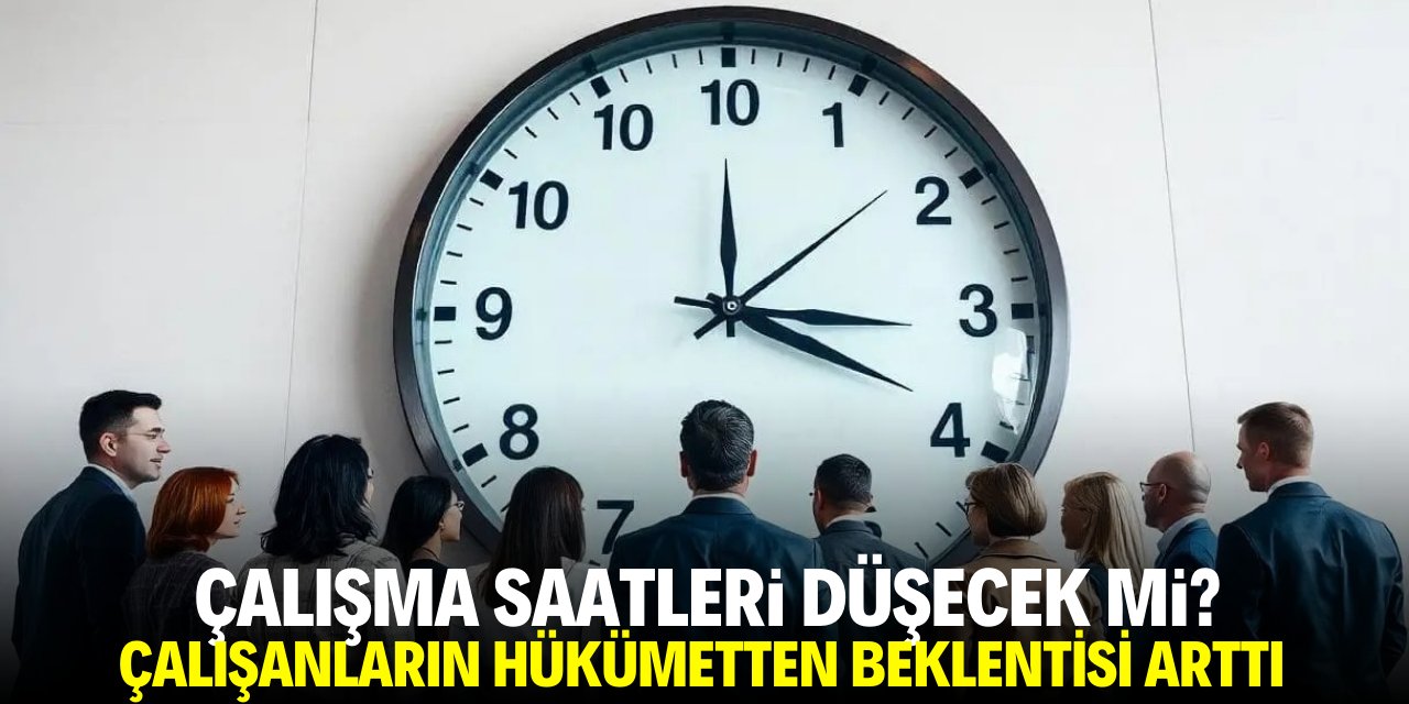 Çalışma saatleri düşecek mi? Çalışanların hükümetten beklentisi arttı