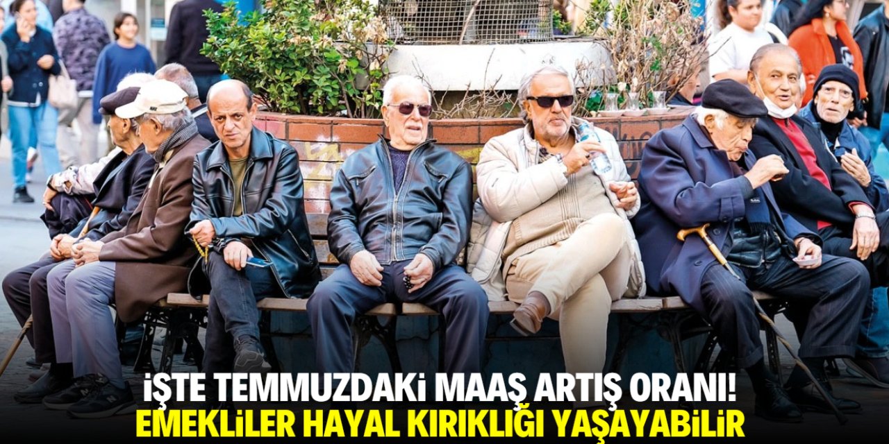 İşte temmuzdaki maaş artış oranı! Emekliler hayal kırıklığı yaşayabilir