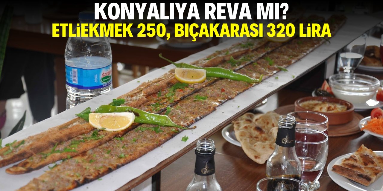 Konyalıya reva mı? Etliekmek 250, bıçakarası 320 lira