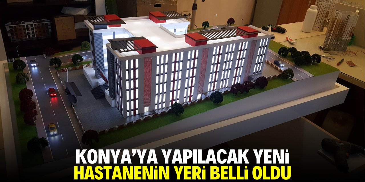 Konya'ya yapılacak yeni hastanenin yeri belli oldu