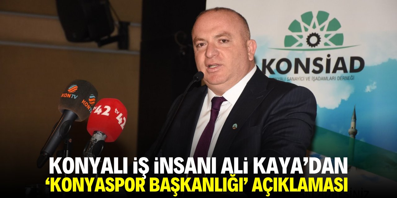 Konyalı iş insanı Ali Kaya’dan ‘Konyaspor başkanlığı’ açıklaması
