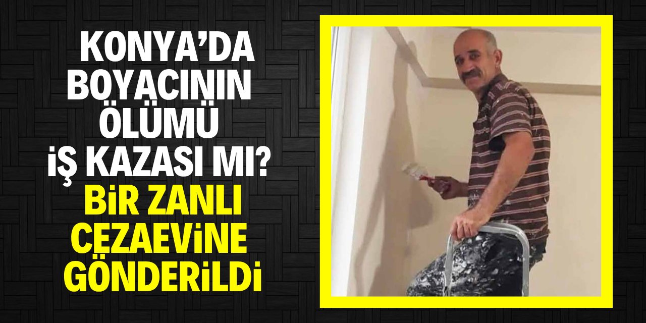 Konya'da boyacının ölümü iş kazası mı? Bir zanlı tutuklandı