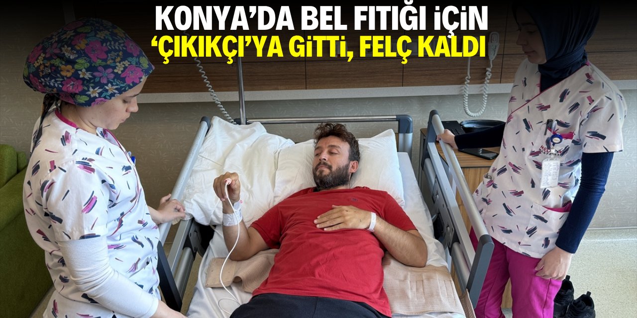 Konya'da bel fıtığı için 'çıkıkçı'ya gitti, felç kaldı