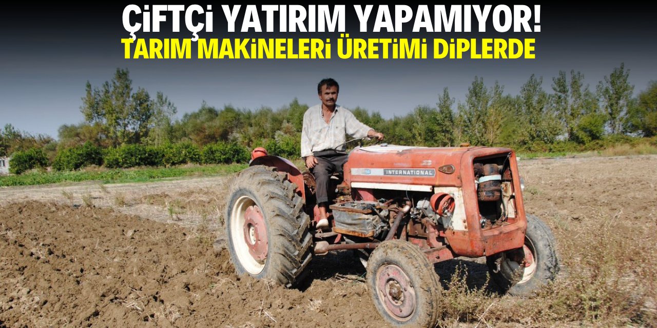 Çiftçi yatırım yapamıyor! Tarım makineleri üretimi diplerde