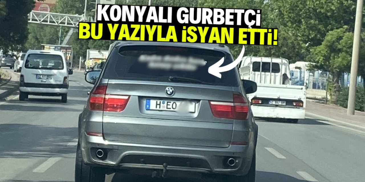 Konyalı gurbetçi araç arkası yazısıyla isyan etti! Okuyanlar 'eyvah' dedi