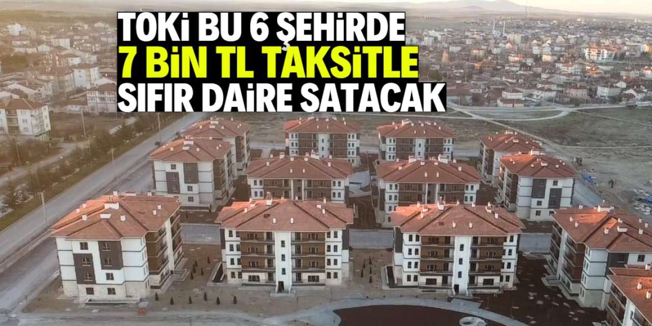 TOKİ 7 bin TL taksitle sıfır daire satacak: Listede bu 6 şehir var