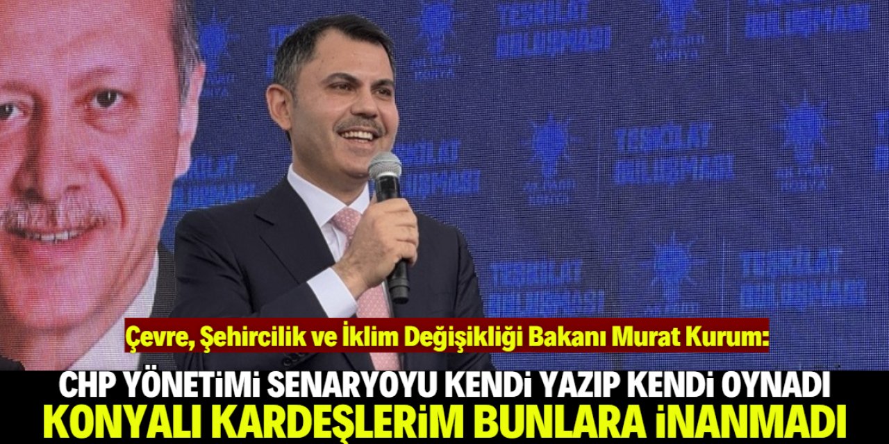 Bakan Kurum: Konyalı kardeşlerim CHP yönetimine inanmıyor