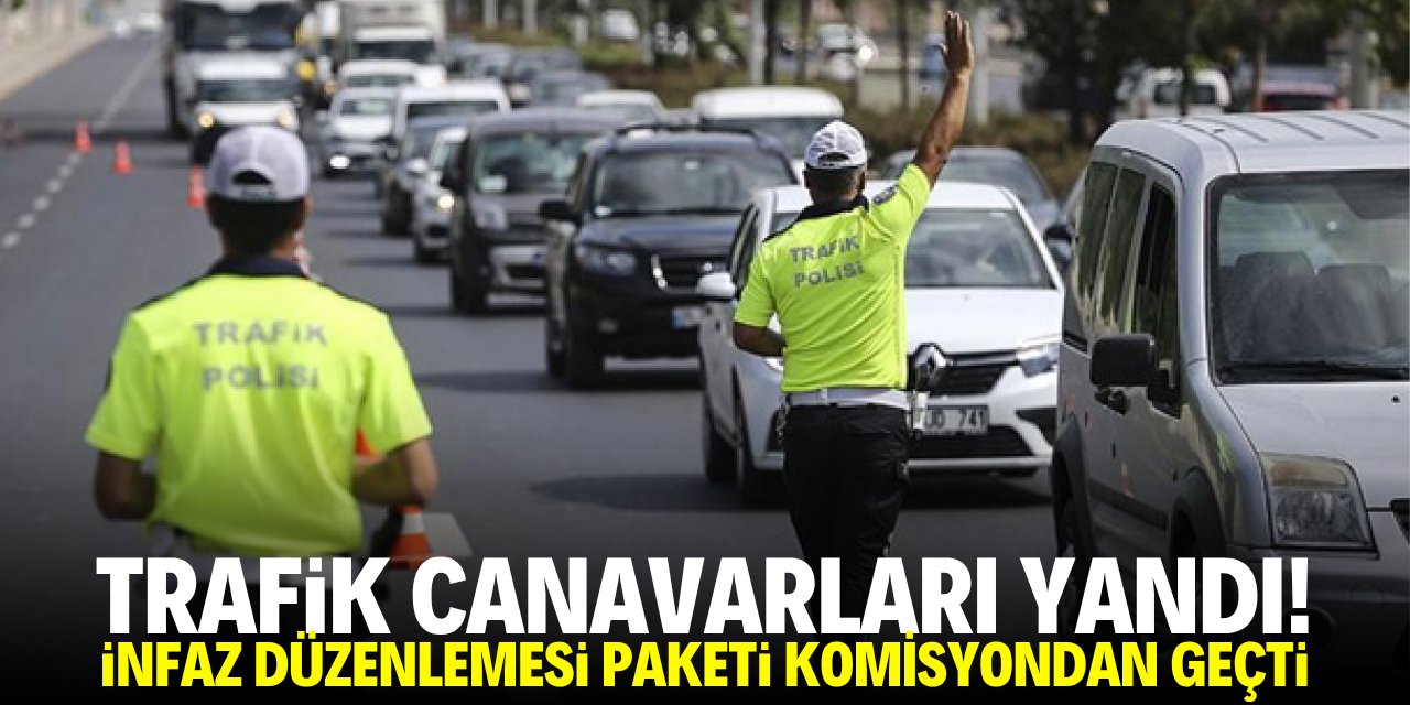 Trafik canavarları yandı! İnfaz düzenlemesi paketi komisyondan geçti