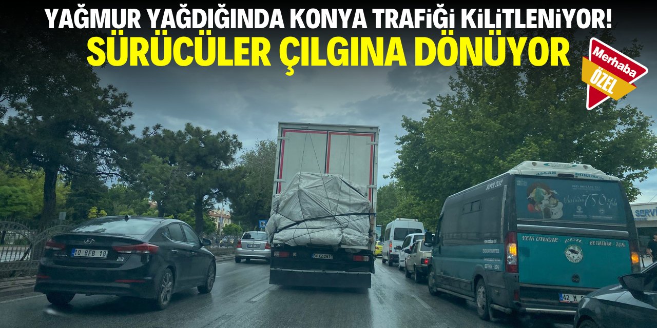Yağmur yağdığında Konya trafiği kilitleniyor! Sürücüler çılgına dönüyor