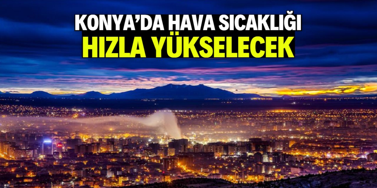 Konya'da hava sıcaklığı hızla yükselecek! Bu tarihte herkes bunalacak