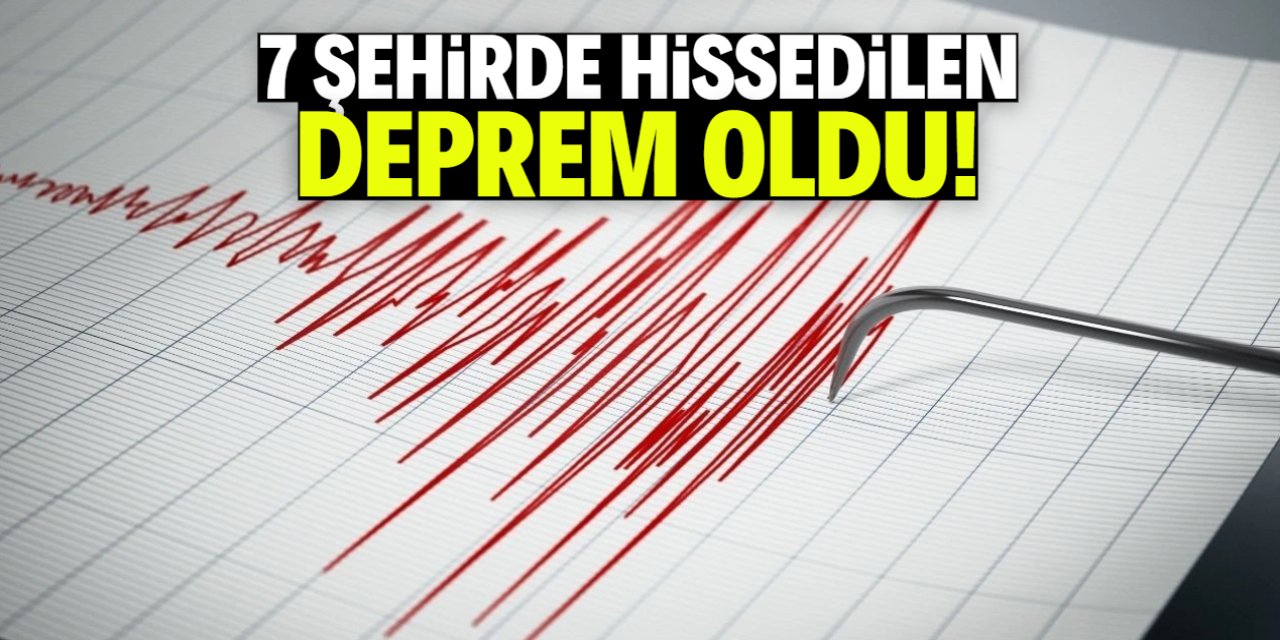 7 şehirde hissedilen deprem oldu!