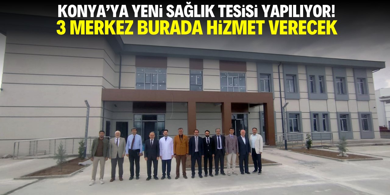 Konya'ya dev sağlık tesisi yapılıyor! 3 merkez burada hizmet verecek