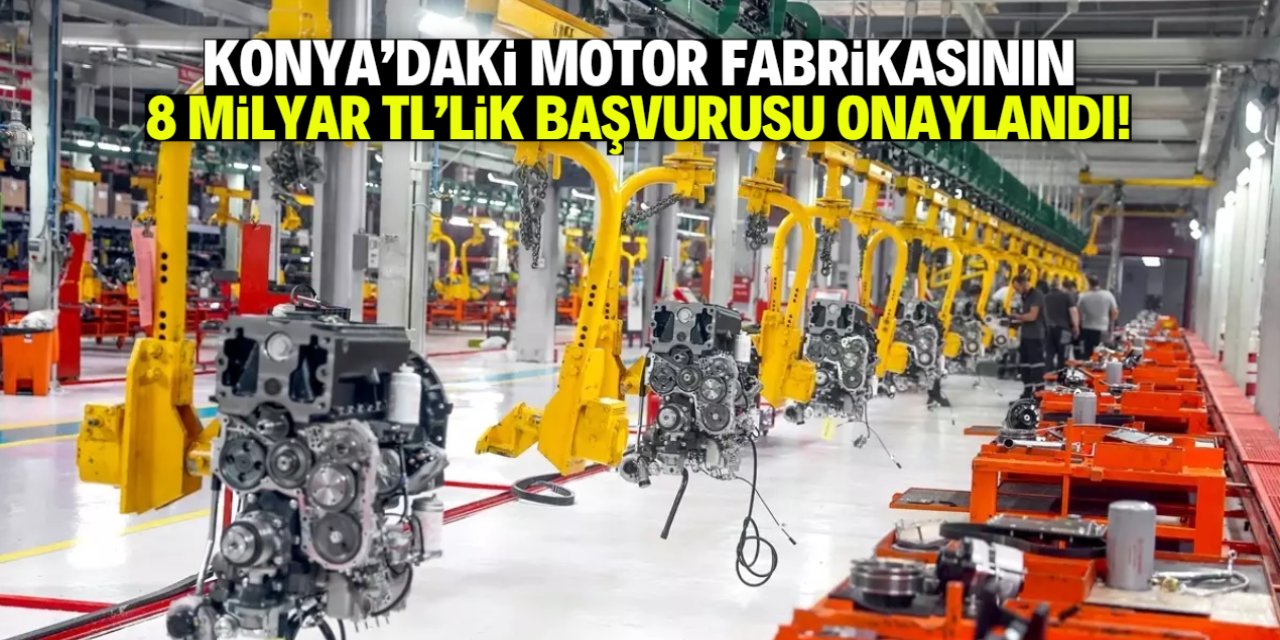 Konya'da motor fabrikası 8 milyar TL'lik başvuru yaptı! Bakanlık onayladı