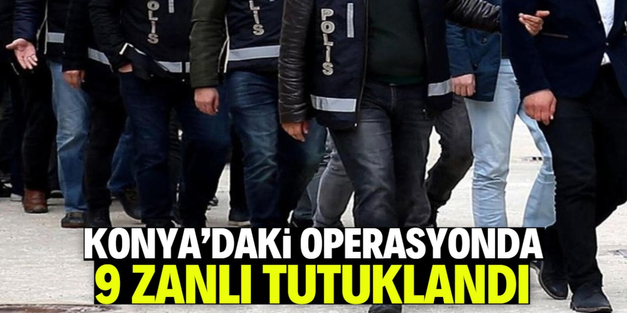 Konya'da suç örgütüne operasyonda 9 zanlı tutuklandı