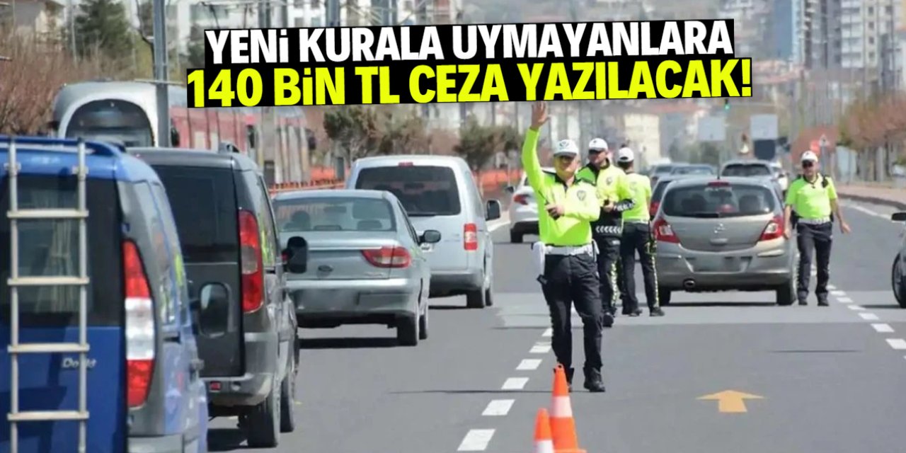 Yeni kurala uymayanlara 140 bin TL ceza yazılacak! Karar kesinleşti