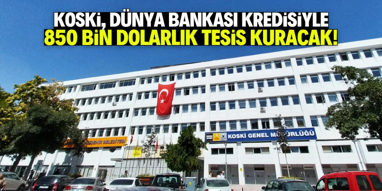 KOSKİ yeni tesis kuracak! Dünya Bankası'ndan 850 bin dolar kredi çekilecek