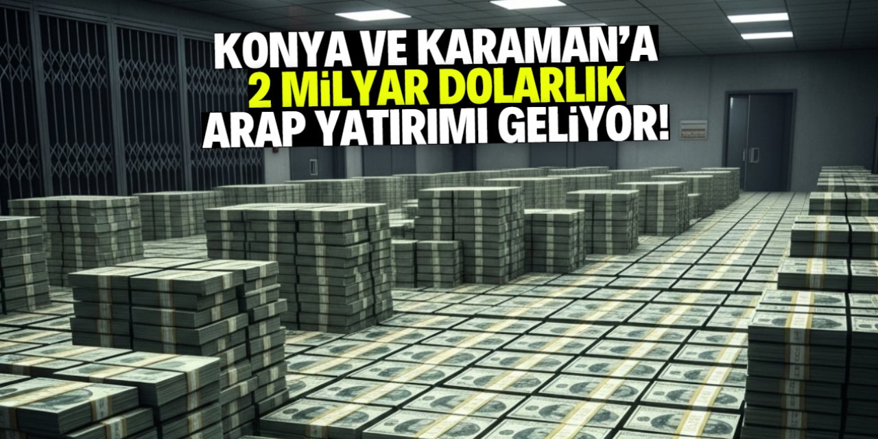 Konya ve Karaman'a 2 milyar dolarlık Arap yatırımı geliyor! Yeni bir üs kuracaklar