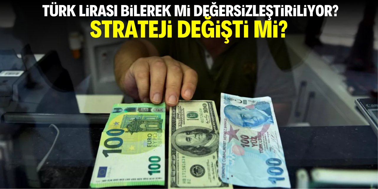 Türk Lirası bilerek mi değersizleştiriliyor? Strateji değişti mi?