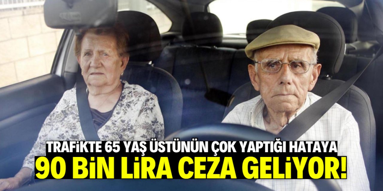 Trafikte 65 yaş üstünün çok yaptığı hataya 90 bin lira ceza geliyor!