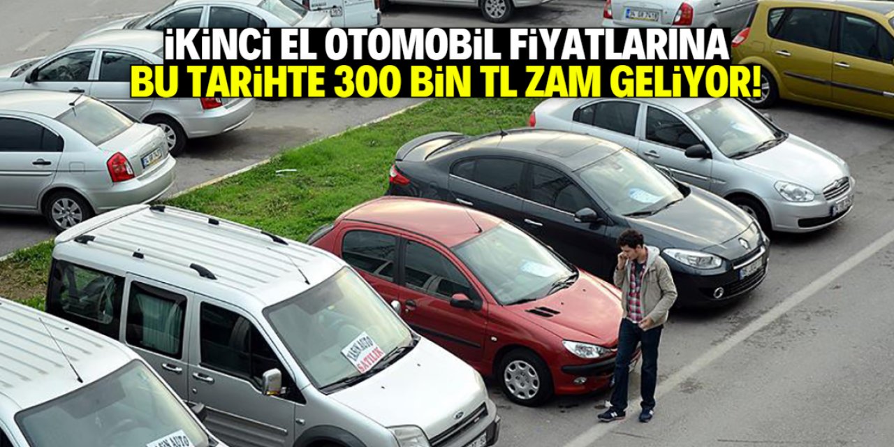 İkinci el otomobil fiyatlarında balon yeniden şişiyor! Bu tarihte 300 bin TL zam var