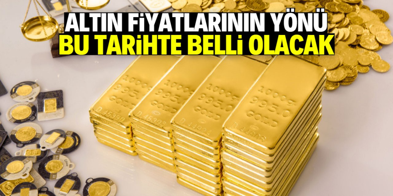 Altın fiyatlarının yönü bu tarihte belli olacak!