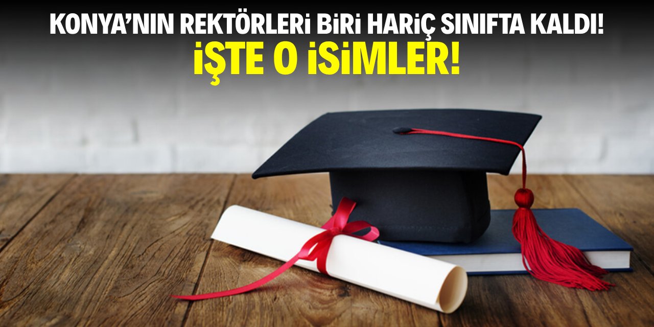 Konya'nın rektörleri biri hariç sınıfta kaldı! İşte o isimler