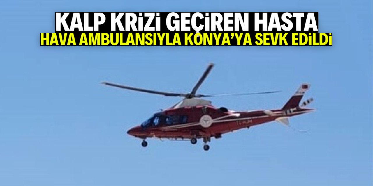 Kalp krizi geçiren kişi hava ambulansıyla Konya'ya sevk edildi