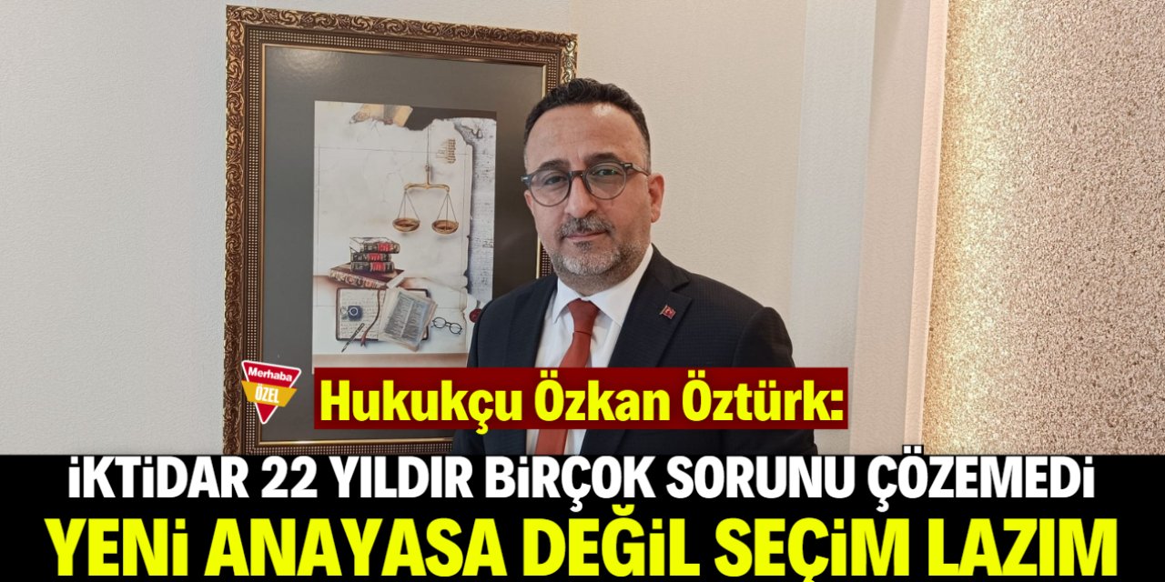 Özkan Öztürk: Türkiye'nin yeni anayasaya değil seçime ihtiyacı var!