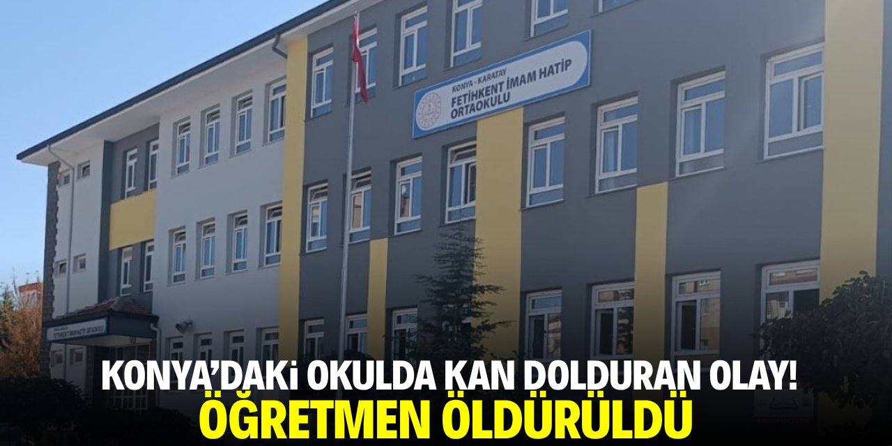 Konya'daki okulda kan donduran olay! Öğretmen öldürüldü