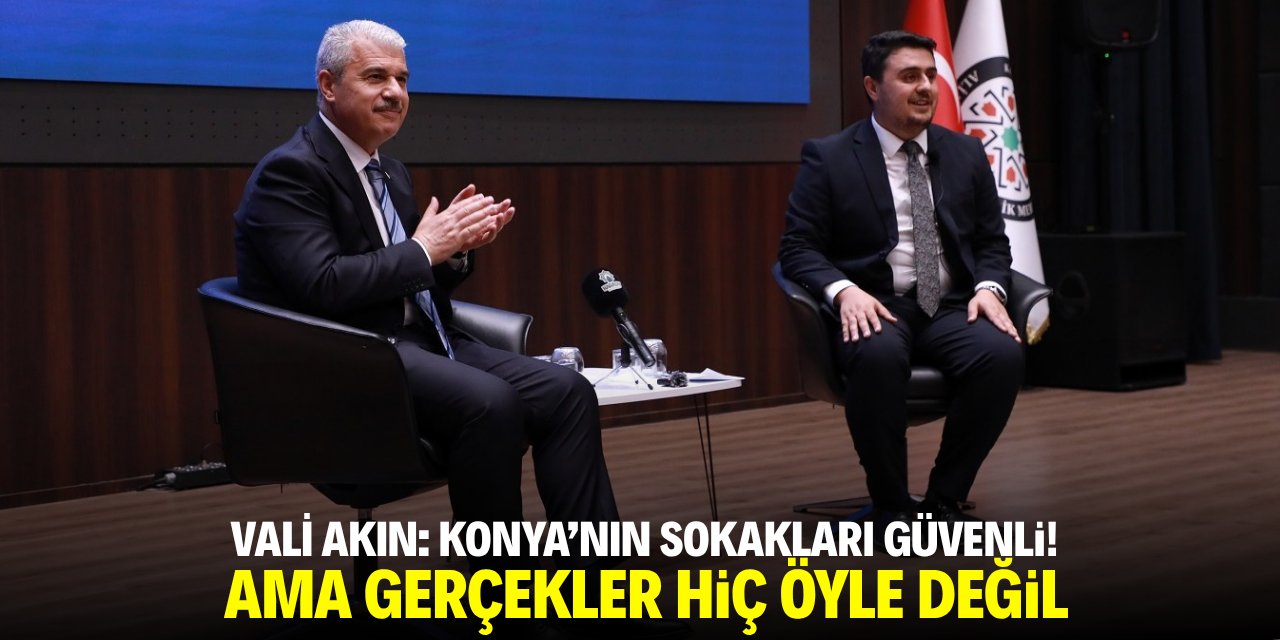Vali Akın: Konya'nın sokakları güvenli! Ama gerçekler hiç öyle değil