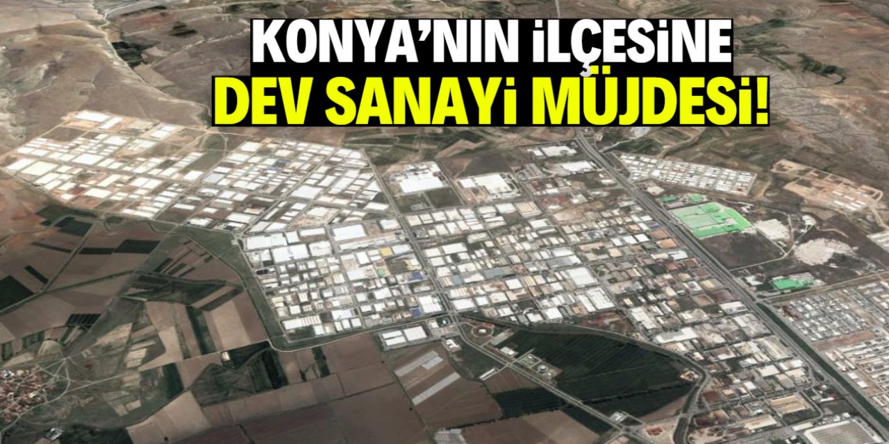 Konya'nın bu ilçesine dev sanayi müjdesi! Binlerce kişi istihdam edilecek