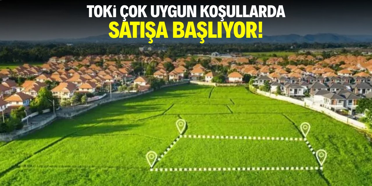TOKİ çok uygun koşullarda satışa başlıyor