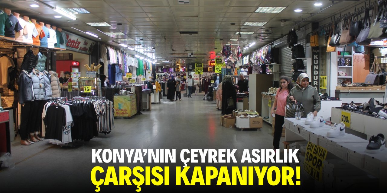 Konya'nın çeyrek asırlık çarşısı kapanıyor