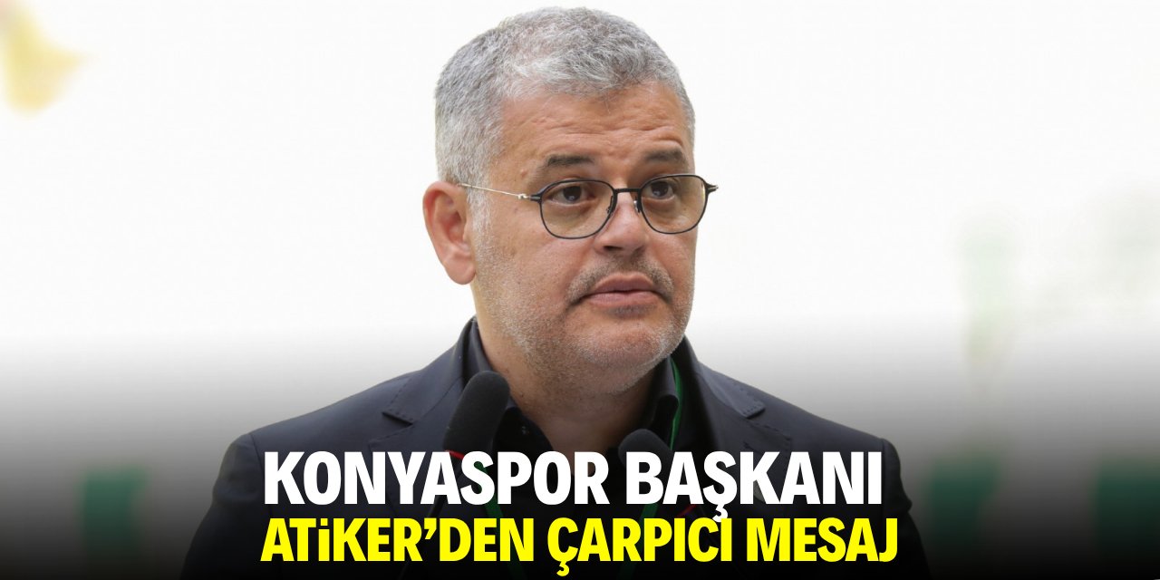 Konyaspor Başkanı Atiker’den çarpıcı mesaj